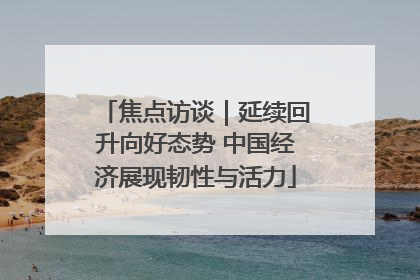 焦点访谈｜延续回升向好态势 中国经济展现韧性与活力